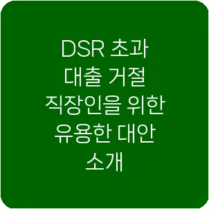 DSR 초과 대출 거절 직장인을 위한 유용한 대안 소개