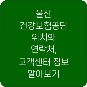 울산 건강보험공단 위치와 연락처, 고객센터 정보 알아보기