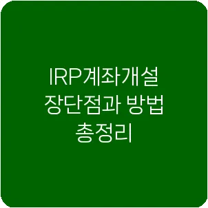 IRP계좌개설 장단점과 방법 총정리