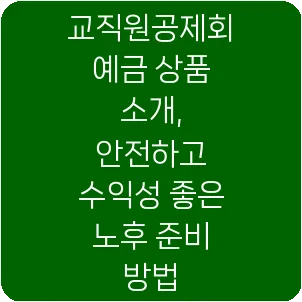 교직원공제회 예금 상품 소개, 안전하고 수익성 좋은 노후 준비 방법