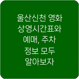 울산신천 영화 상영시간표와 예매, 주차 정보 모두 알아보자