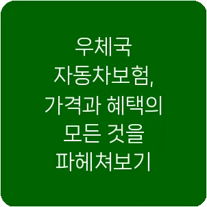 우체국 자동차보험, 가격과 혜택의 모든 것을 파헤쳐보기