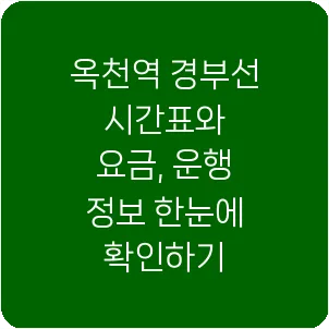 옥천역 경부선 시간표와 요금, 운행 정보 한눈에 확인하기
