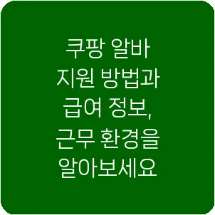 쿠팡 알바 지원 방법과 급여 정보, 근무 환경을 알아보세요