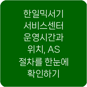 한일믹서기 서비스센터 운영시간과 위치, AS 절차를 한눈에 확인하기