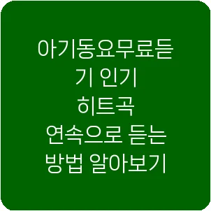 아기동요무료듣기 인기 히트곡 연속으로 듣는 방법 알아보기