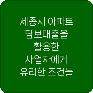 세종시 아파트 담보대출을 활용한 사업자에게 유리한 조건들