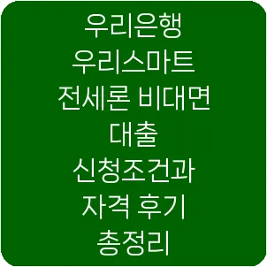 우리은행 우리스마트 전세론 비대면 대출 신청조건과 자격 후기 총정리