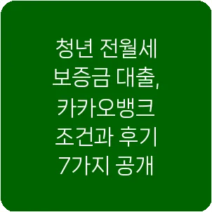 청년 전월세 보증금 대출, 카카오뱅크 조건과 후기 7가지 공개