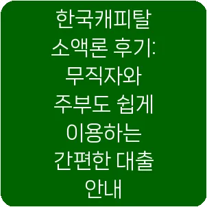 한국캐피탈 소액론 후기: 무직자와 주부도 쉽게 이용하는 간편한 대출 안내