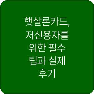 햇살론카드, 저신용자를 위한 필수 팁과 실제 후기