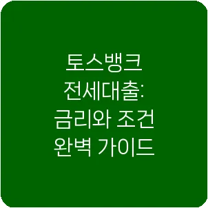 토스뱅크 전세대출: 금리와 조건 완벽 가이드