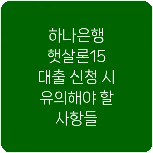 하나은행 햇살론15 대출 신청 시 유의해야 할 사항들