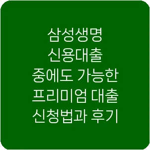삼성생명 신용대출 중에도 가능한 프리미엄 대출 신청법과 후기
