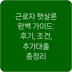 근로자 햇살론 완벽 가이드: 후기, 조건, 추가대출 총정리
