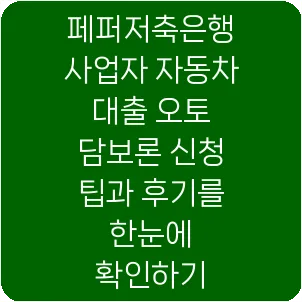 페퍼저축은행 사업자 자동차 대출 오토 담보론 신청 팁과 후기를 한눈에 확인하기