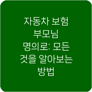 자동차 보험 부모님 명의로: 모든 것을 알아보는 방법