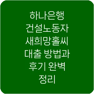 하나은행 건설노동자 새희망홀씨 대출 방법과 후기 완벽 정리