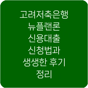 고려저축은행 뉴플랜론 신용대출 신청법과 생생한 후기 정리
