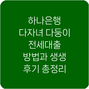 하나은행 다자녀 다둥이 전세대출 방법과 생생 후기 총정리