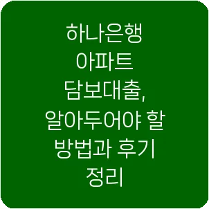 하나은행 아파트 담보대출, 알아두어야 할 방법과 후기 정리