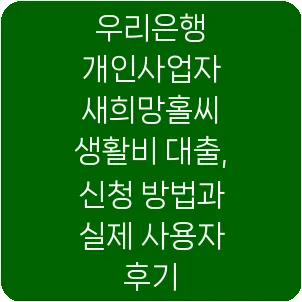 우리은행 개인사업자 새희망홀씨 생활비 대출, 신청 방법과 실제 사용자 후기