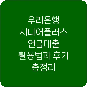 우리은행 시니어플러스 연금대출 활용법과 후기 총정리