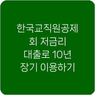 한국교직원공제회 저금리 대출로 10년 장기 이용하기