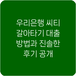 우리은행 씨티 갈아타기 대출 방법과 진솔한 후기 공개