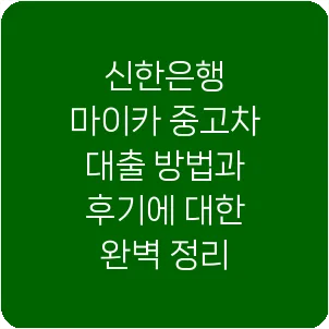 신한은행 마이카 중고차 대출 방법과 후기에 대한 완벽 정리