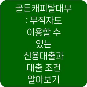 골든캐피탈대부: 무직자도 이용할 수 있는 신용대출과 대출 조건 알아보기