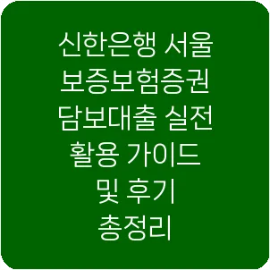 신한은행 서울보증보험증권 담보대출 실전 활용 가이드 및 후기 총정리