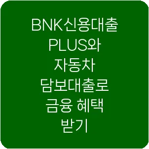 BNK신용대출PLUS와 자동차 담보대출로 금융 혜택 받기
