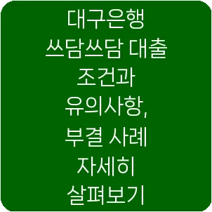 대구은행 쓰담쓰담 대출 조건과 유의사항, 부결 사례 자세히 살펴보기