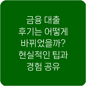 금융 대출 후기는 어떻게 바뀌었을까? 현실적인 팁과 경험 공유