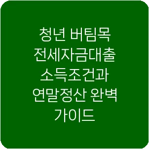 청년 버팀목 전세자금대출 소득조건과 연말정산 완벽 가이드