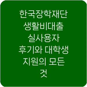 한국장학재단 생활비대출 실사용자 후기와 대학생 지원의 모든 것