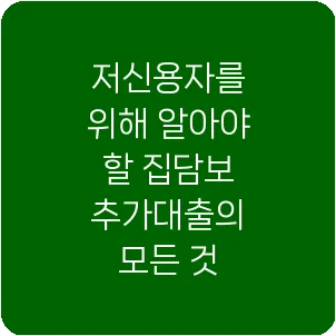 저신용자를 위해 알아야 할 집담보 추가대출의 모든 것
