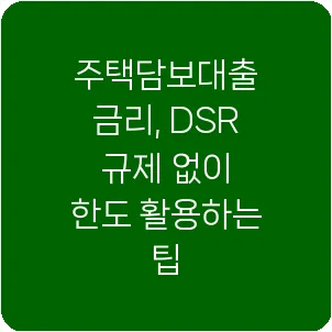주택담보대출 금리, DSR 규제 없이 한도 활용하는 팁