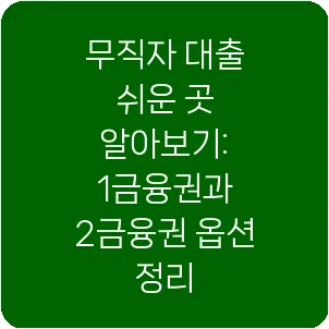 무직자 대출 쉬운 곳 알아보기: 1금융권과 2금융권 옵션 정리