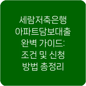 세람저축은행 아파트담보대출 완벽 가이드: 조건 및 신청 방법 총정리