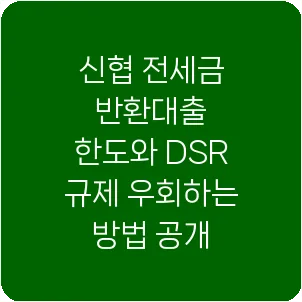 신협 전세금 반환대출 한도와 DSR 규제 우회하는 방법 공개