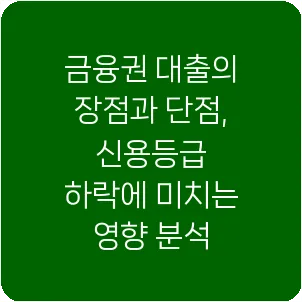 금융권 대출의 장점과 단점, 신용등급 하락에 미치는 영향 분석