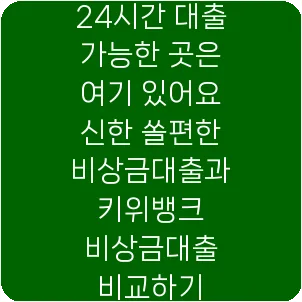 24시간 대출 가능한 곳은 여기 있어요 신한 쏠편한 비상금대출과 키위뱅크 비상금대출 비교하기