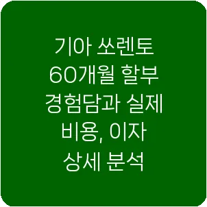 기아 쏘렌토 60개월 할부 경험담과 실제 비용, 이자 상세 분석