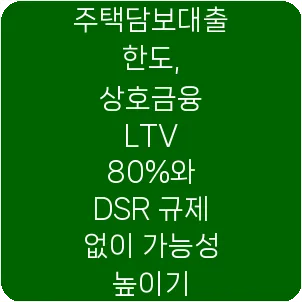 주택담보대출 한도, 상호금융 LTV 80%와 DSR 규제 없이 가능성 높이기