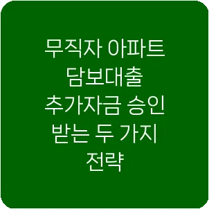 무직자 아파트 담보대출 추가자금 승인 받는 두 가지 전략