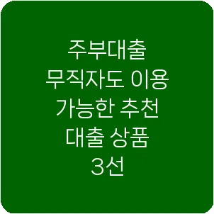주부대출 무직자도 이용 가능한 추천 대출 상품 3선