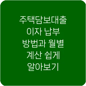주택담보대출 이자 납부 방법과 월별 계산 쉽게 알아보기