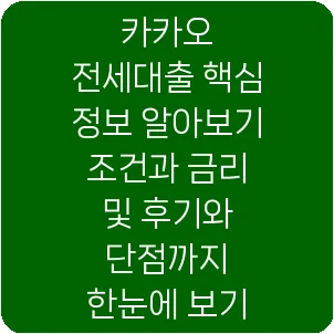 카카오 전세대출 핵심 정보 알아보기 조건과 금리 및 후기와 단점까지 한눈에 보기